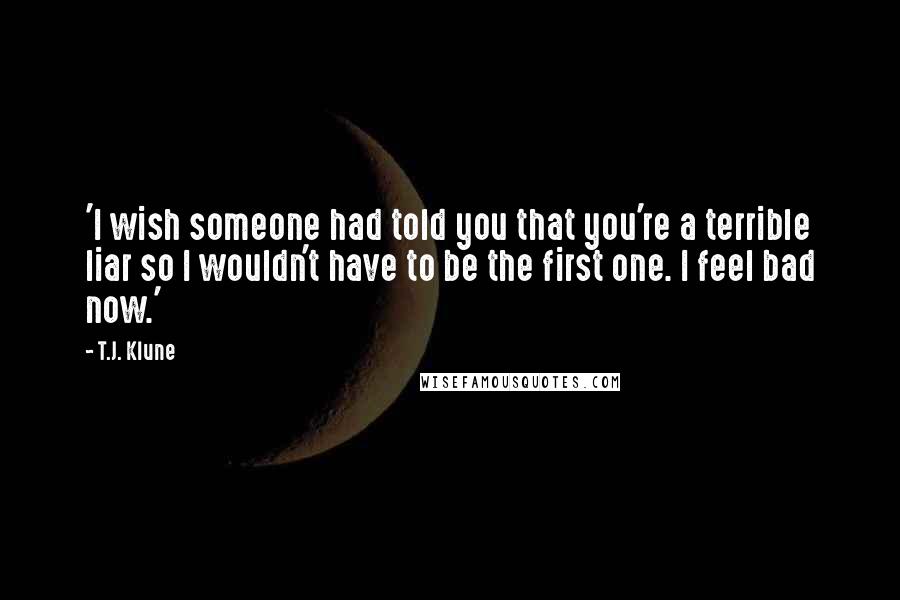 T.J. Klune Quotes: 'I wish someone had told you that you're a terrible liar so I wouldn't have to be the first one. I feel bad now.'