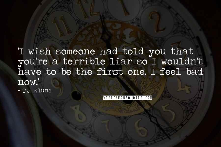 T.J. Klune Quotes: 'I wish someone had told you that you're a terrible liar so I wouldn't have to be the first one. I feel bad now.'