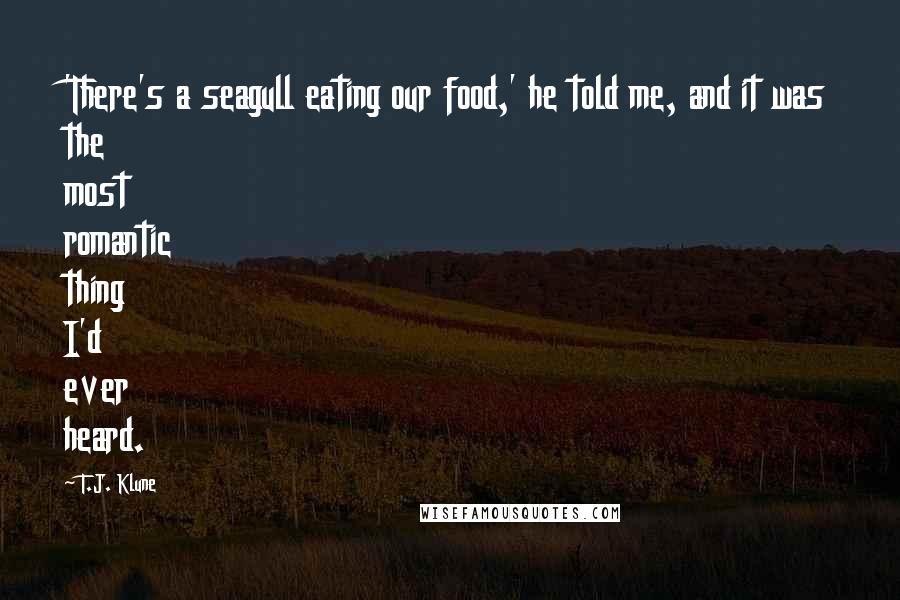 T.J. Klune Quotes: 'There's a seagull eating our food,' he told me, and it was the most romantic thing I'd ever heard.