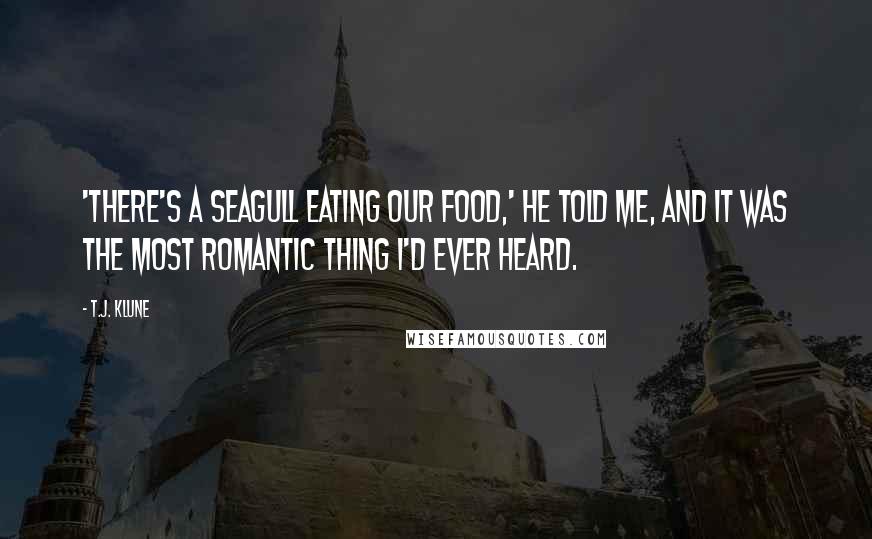 T.J. Klune Quotes: 'There's a seagull eating our food,' he told me, and it was the most romantic thing I'd ever heard.