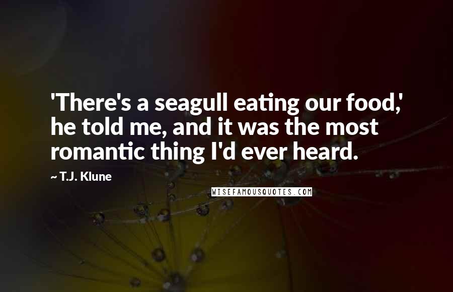 T.J. Klune Quotes: 'There's a seagull eating our food,' he told me, and it was the most romantic thing I'd ever heard.