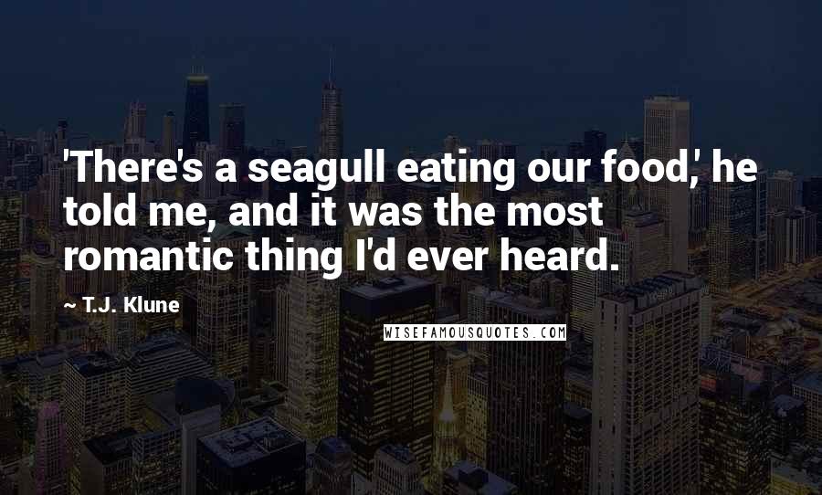 T.J. Klune Quotes: 'There's a seagull eating our food,' he told me, and it was the most romantic thing I'd ever heard.