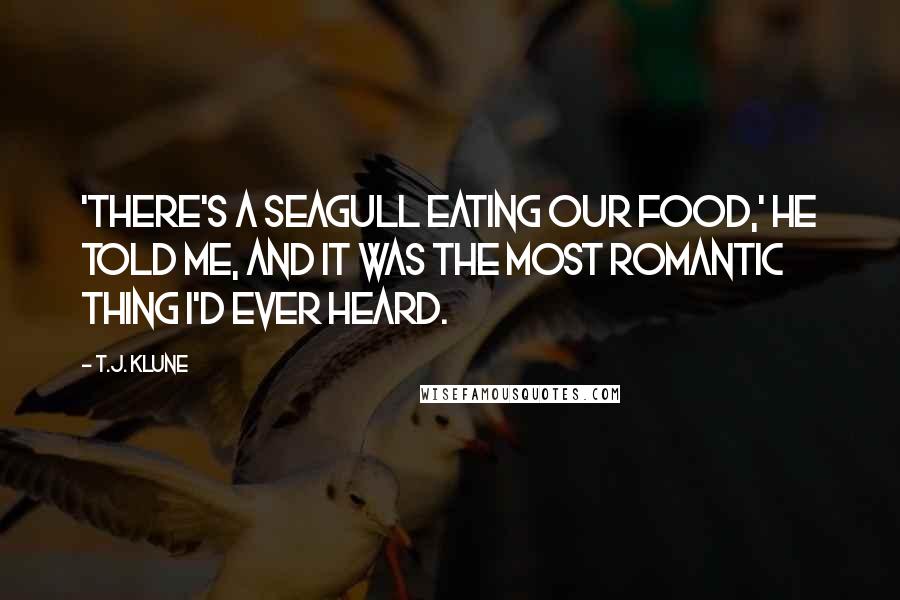 T.J. Klune Quotes: 'There's a seagull eating our food,' he told me, and it was the most romantic thing I'd ever heard.