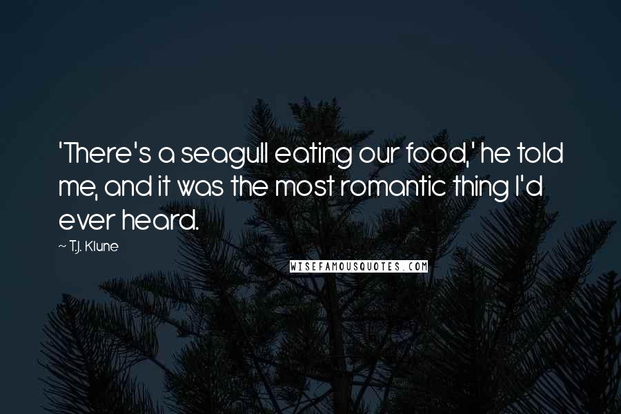 T.J. Klune Quotes: 'There's a seagull eating our food,' he told me, and it was the most romantic thing I'd ever heard.