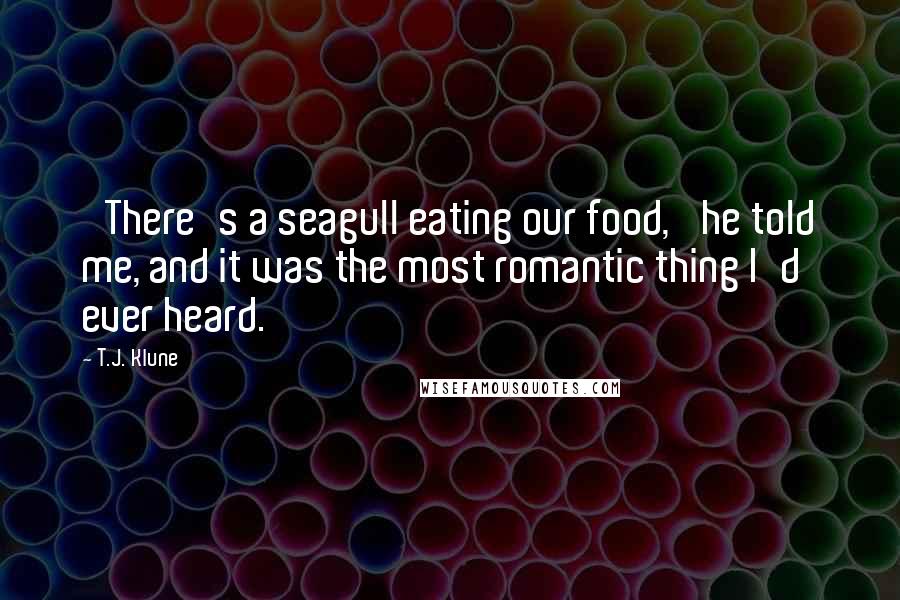 T.J. Klune Quotes: 'There's a seagull eating our food,' he told me, and it was the most romantic thing I'd ever heard.