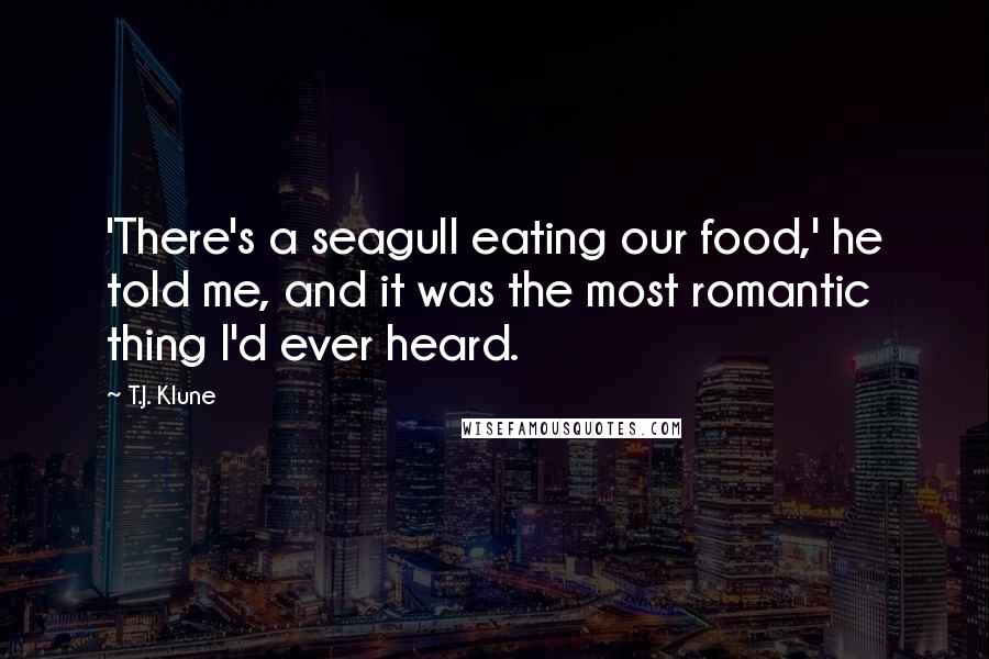 T.J. Klune Quotes: 'There's a seagull eating our food,' he told me, and it was the most romantic thing I'd ever heard.