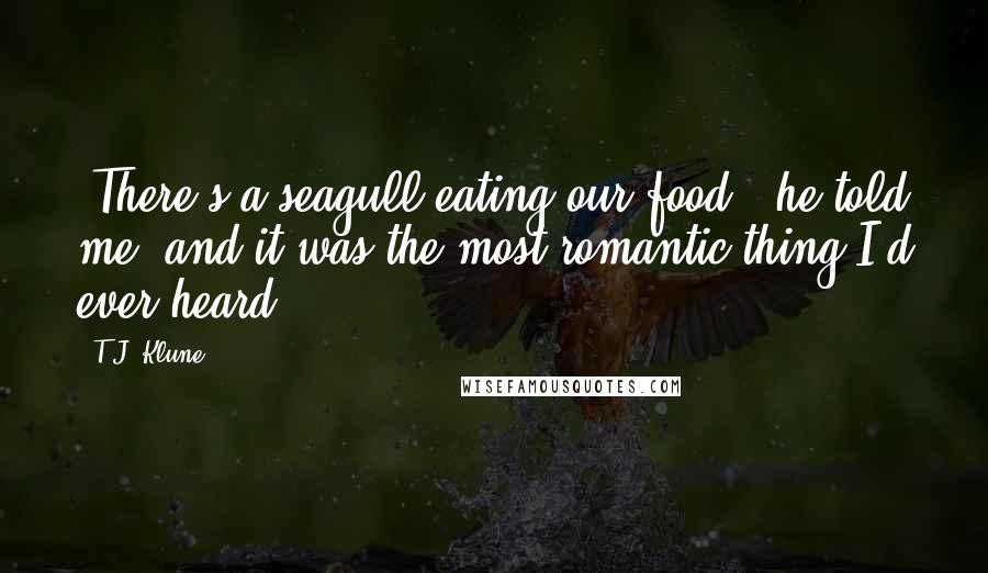 T.J. Klune Quotes: 'There's a seagull eating our food,' he told me, and it was the most romantic thing I'd ever heard.