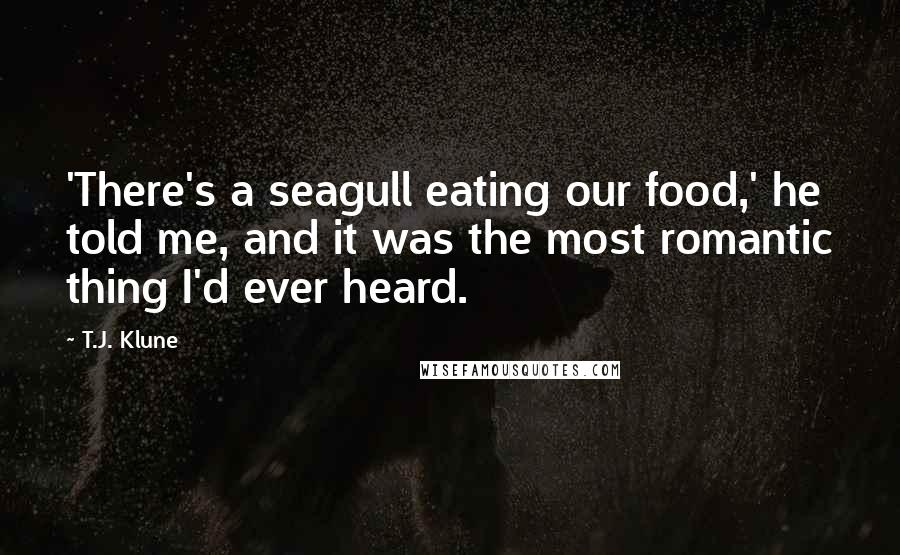 T.J. Klune Quotes: 'There's a seagull eating our food,' he told me, and it was the most romantic thing I'd ever heard.