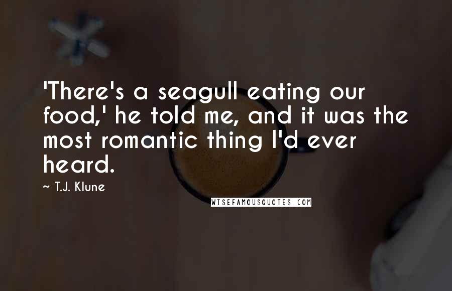 T.J. Klune Quotes: 'There's a seagull eating our food,' he told me, and it was the most romantic thing I'd ever heard.