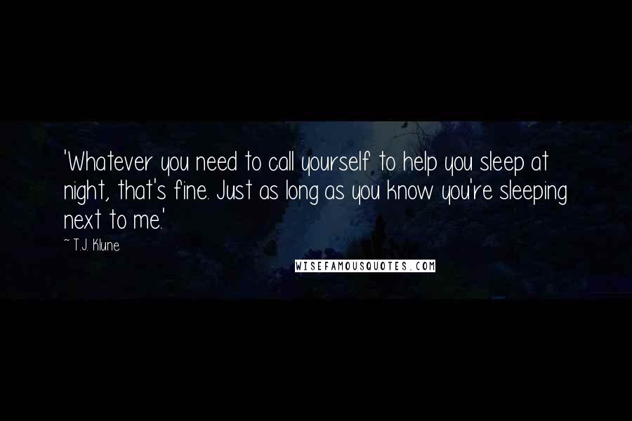 T.J. Klune Quotes: 'Whatever you need to call yourself to help you sleep at night, that's fine. Just as long as you know you're sleeping next to me.'