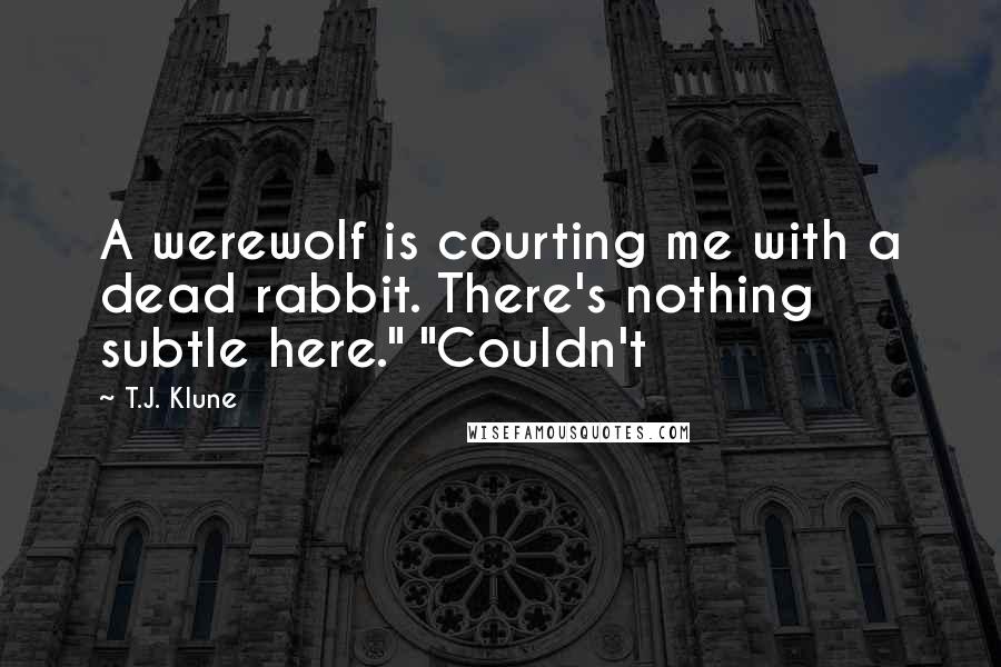 T.J. Klune Quotes: A werewolf is courting me with a dead rabbit. There's nothing subtle here." "Couldn't