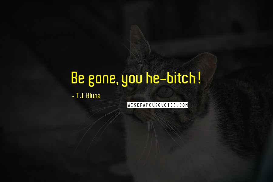 T.J. Klune Quotes: Be gone, you he-bitch!