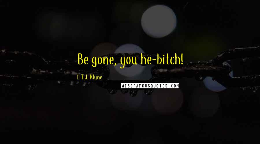 T.J. Klune Quotes: Be gone, you he-bitch!