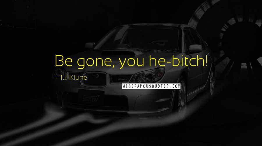 T.J. Klune Quotes: Be gone, you he-bitch!