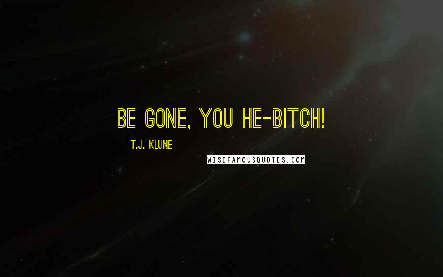 T.J. Klune Quotes: Be gone, you he-bitch!