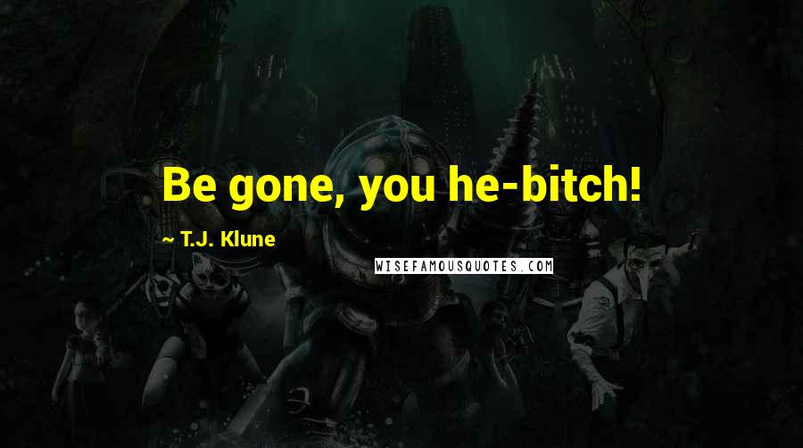 T.J. Klune Quotes: Be gone, you he-bitch!