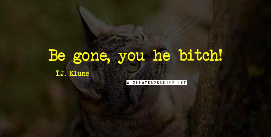 T.J. Klune Quotes: Be gone, you he-bitch!