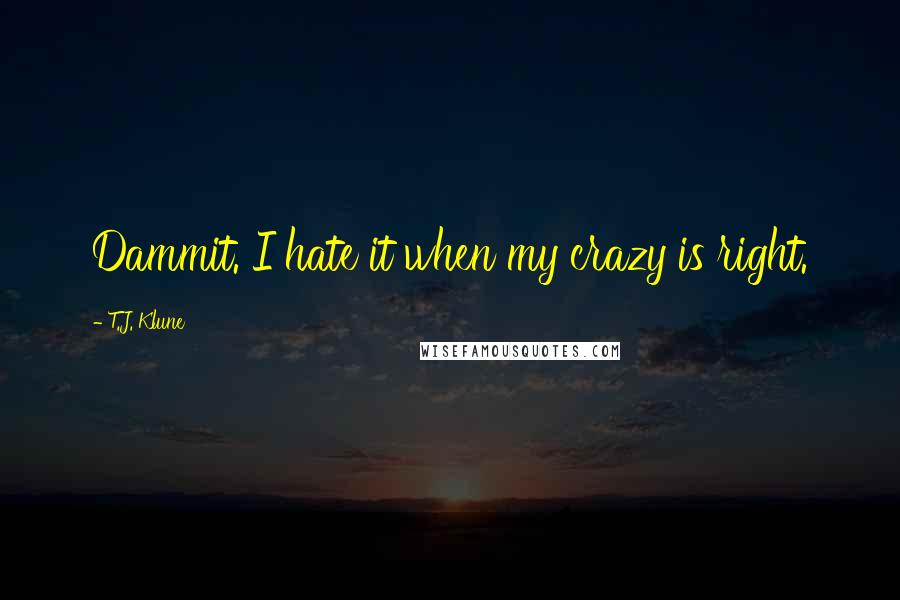 T.J. Klune Quotes: Dammit. I hate it when my crazy is right.