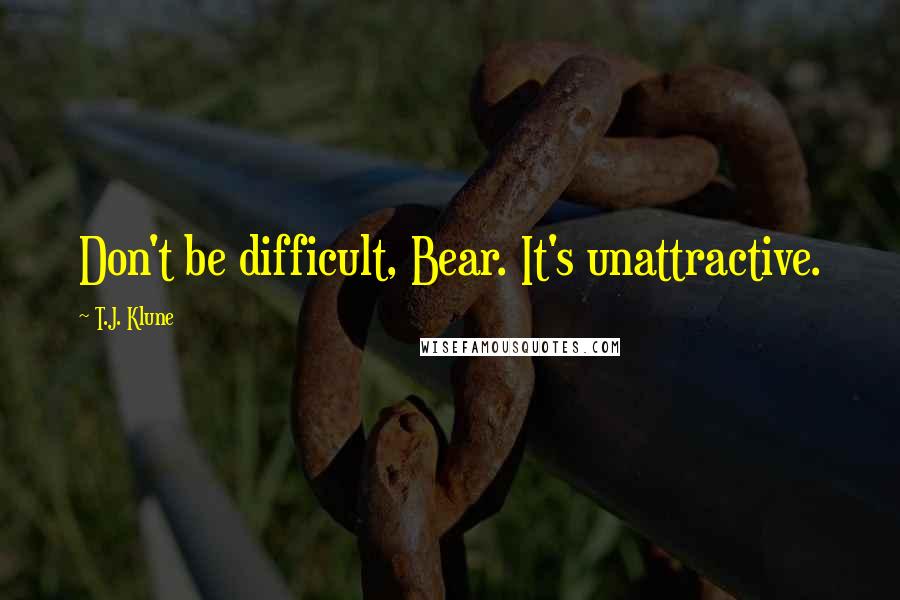 T.J. Klune Quotes: Don't be difficult, Bear. It's unattractive.