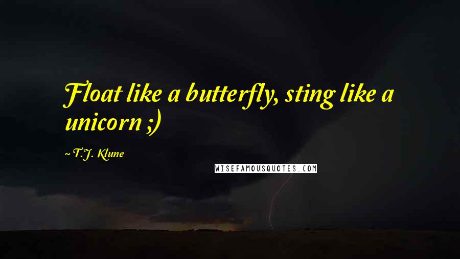 T.J. Klune Quotes: Float like a butterfly, sting like a unicorn ;)
