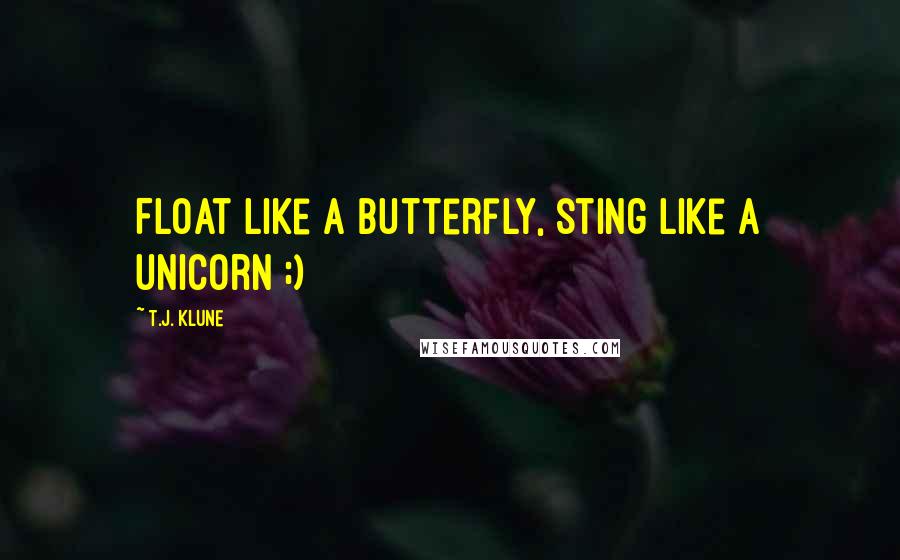 T.J. Klune Quotes: Float like a butterfly, sting like a unicorn ;)