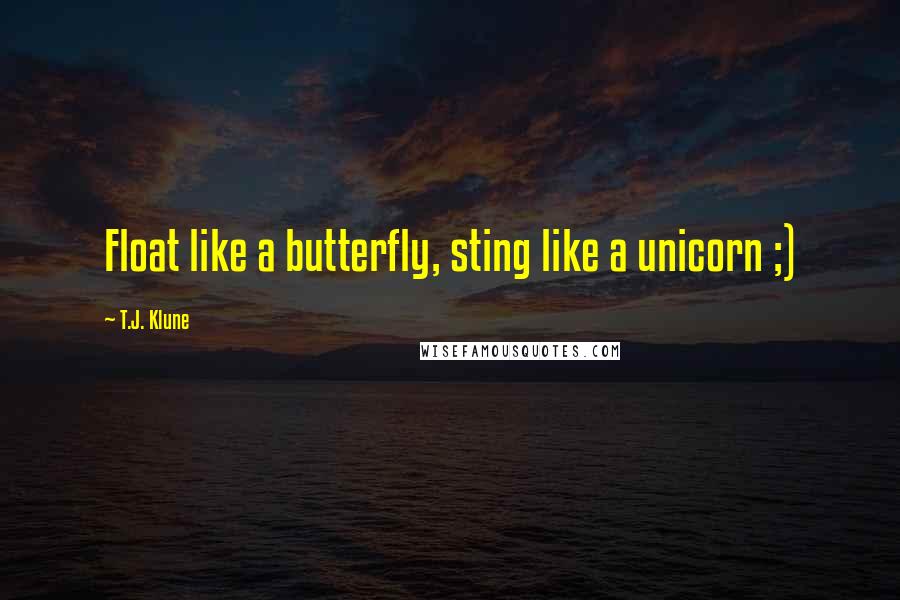 T.J. Klune Quotes: Float like a butterfly, sting like a unicorn ;)