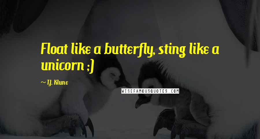 T.J. Klune Quotes: Float like a butterfly, sting like a unicorn ;)