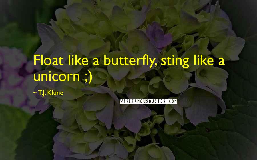 T.J. Klune Quotes: Float like a butterfly, sting like a unicorn ;)