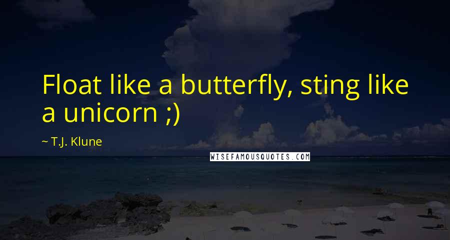 T.J. Klune Quotes: Float like a butterfly, sting like a unicorn ;)