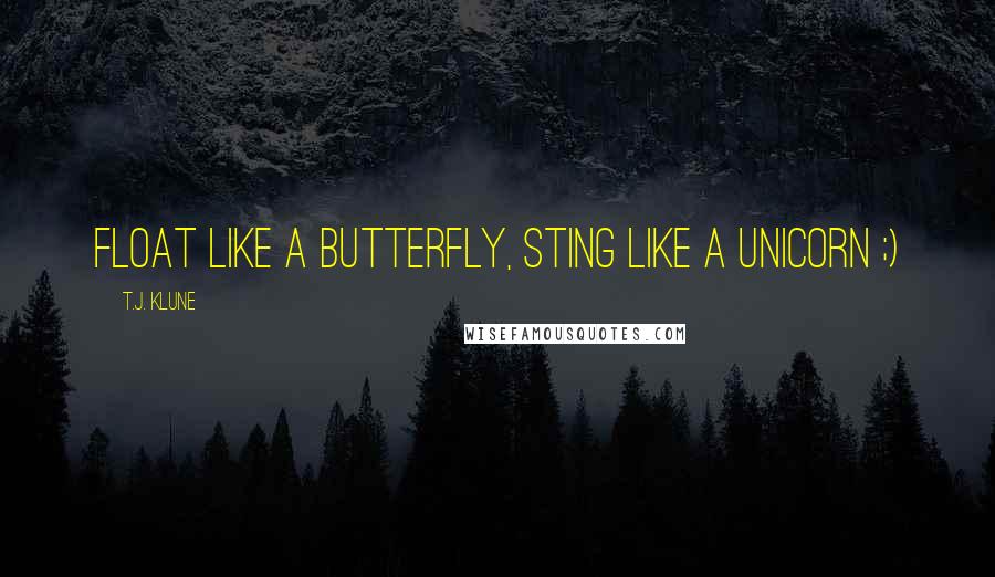 T.J. Klune Quotes: Float like a butterfly, sting like a unicorn ;)