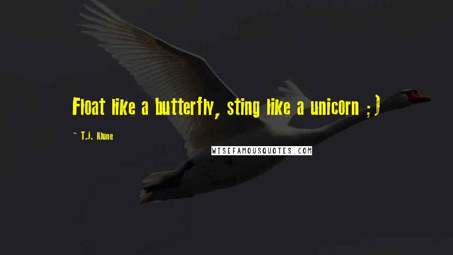 T.J. Klune Quotes: Float like a butterfly, sting like a unicorn ;)