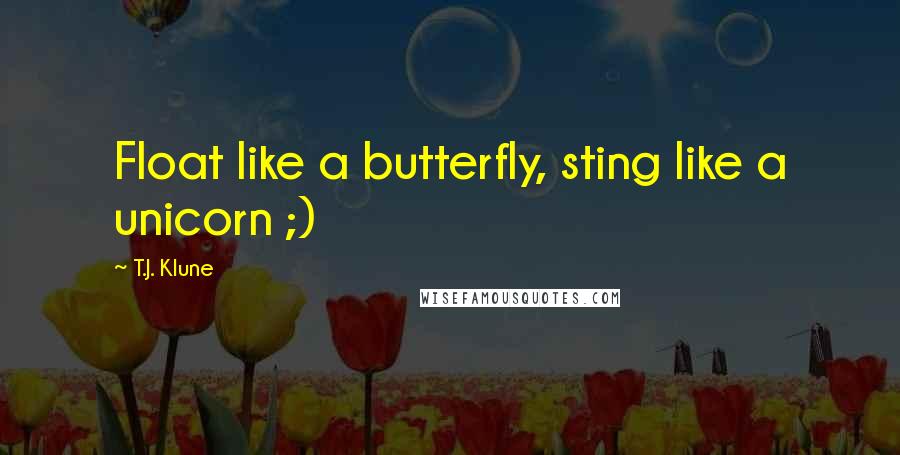 T.J. Klune Quotes: Float like a butterfly, sting like a unicorn ;)