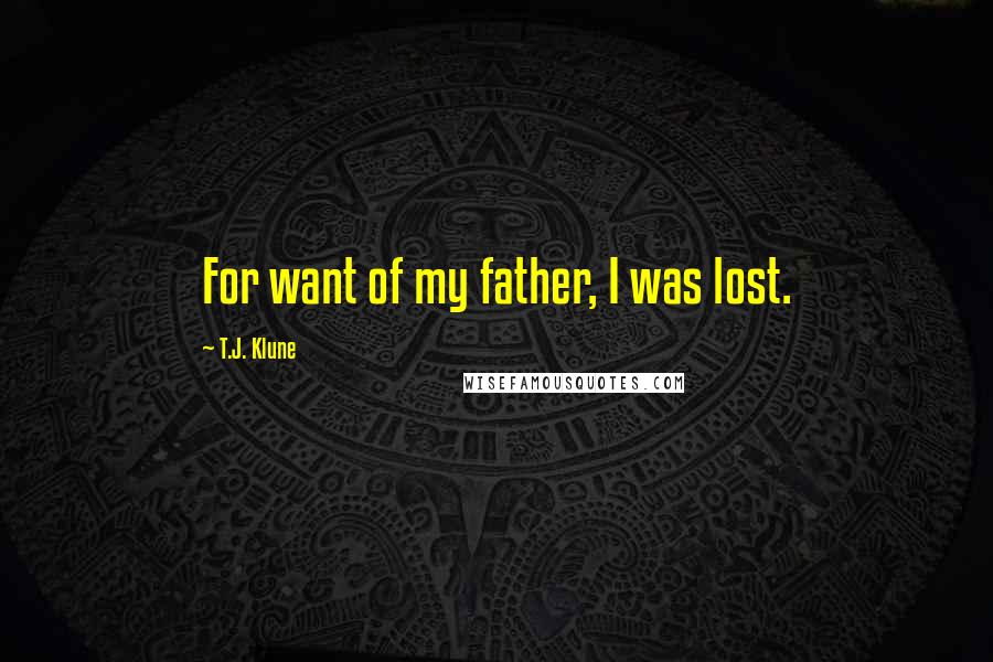 T.J. Klune Quotes: For want of my father, I was lost.