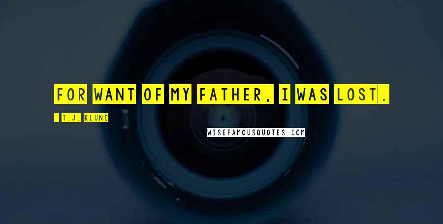T.J. Klune Quotes: For want of my father, I was lost.