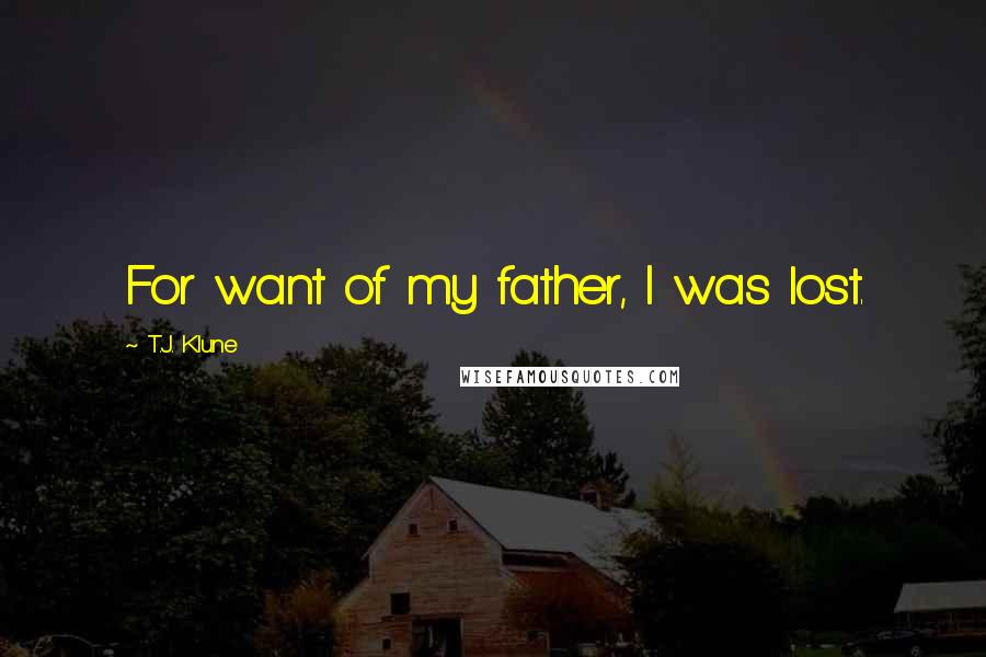 T.J. Klune Quotes: For want of my father, I was lost.