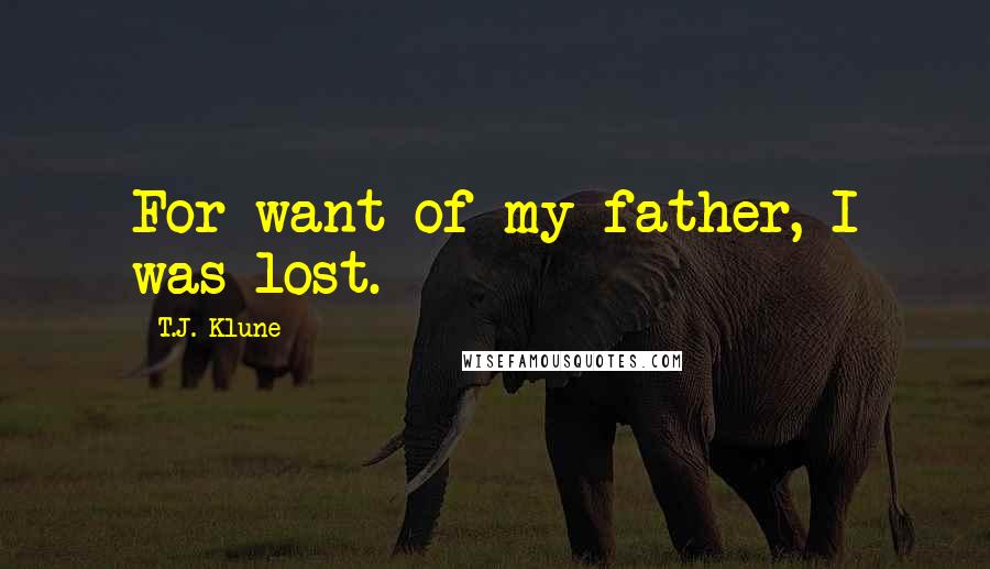 T.J. Klune Quotes: For want of my father, I was lost.