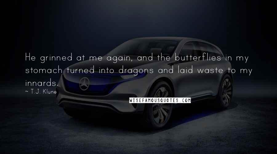 T.J. Klune Quotes: He grinned at me again, and the butterflies in my stomach turned into dragons and laid waste to my innards.