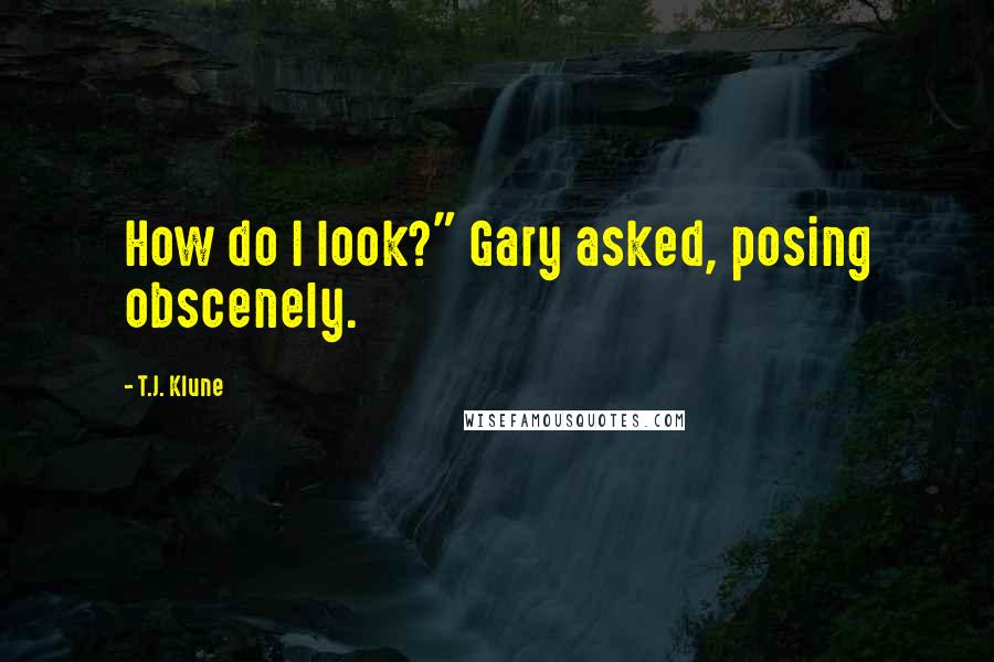 T.J. Klune Quotes: How do I look?" Gary asked, posing obscenely.