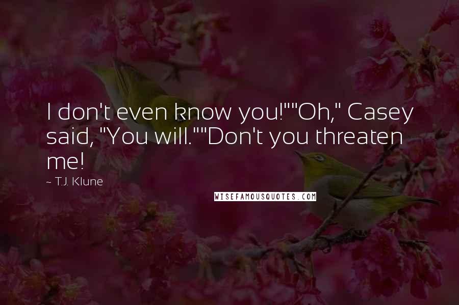 T.J. Klune Quotes: I don't even know you!""Oh," Casey said, "You will.""Don't you threaten me!