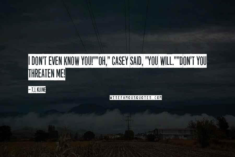 T.J. Klune Quotes: I don't even know you!""Oh," Casey said, "You will.""Don't you threaten me!