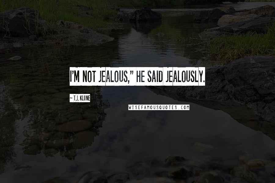 T.J. Klune Quotes: I'm not jealous," he said jealously.