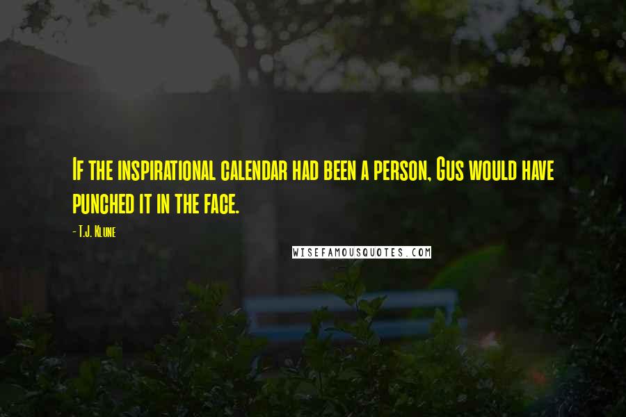 T.J. Klune Quotes: If the inspirational calendar had been a person, Gus would have punched it in the face.