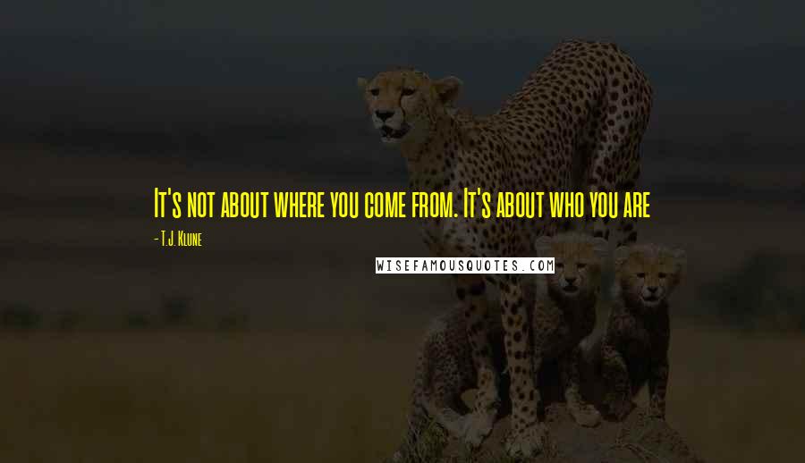 T.J. Klune Quotes: It's not about where you come from. It's about who you are