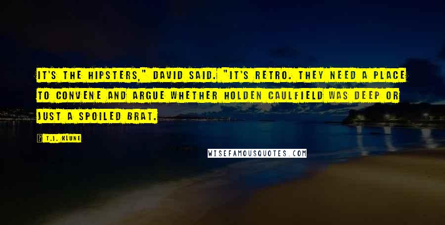 T.J. Klune Quotes: It's the hipsters," David said. "It's retro. They need a place to convene and argue whether Holden Caulfield was deep or just a spoiled brat.