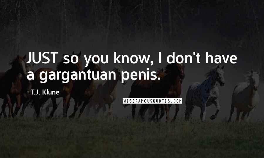 T.J. Klune Quotes: JUST so you know, I don't have a gargantuan penis.