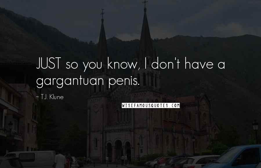 T.J. Klune Quotes: JUST so you know, I don't have a gargantuan penis.