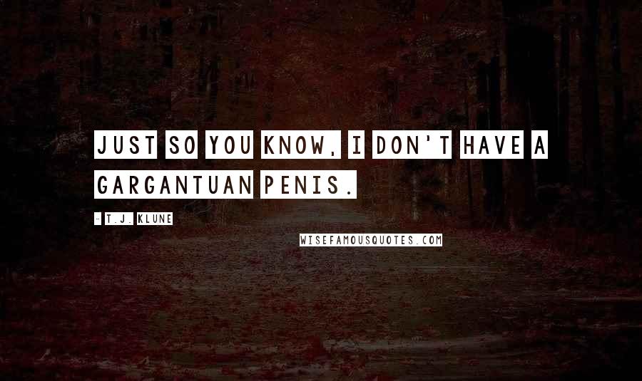 T.J. Klune Quotes: JUST so you know, I don't have a gargantuan penis.