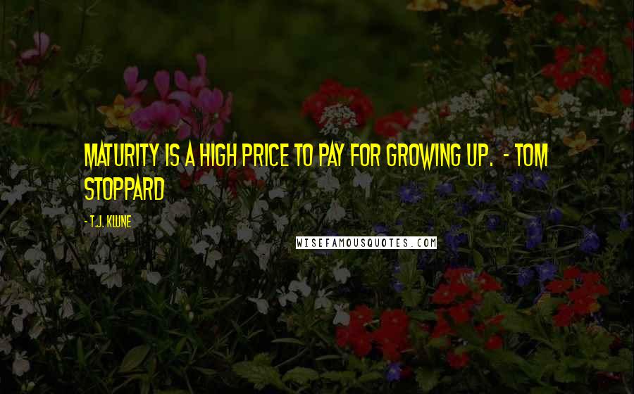 T.J. Klune Quotes: Maturity is a high price to pay for growing up.  - Tom Stoppard