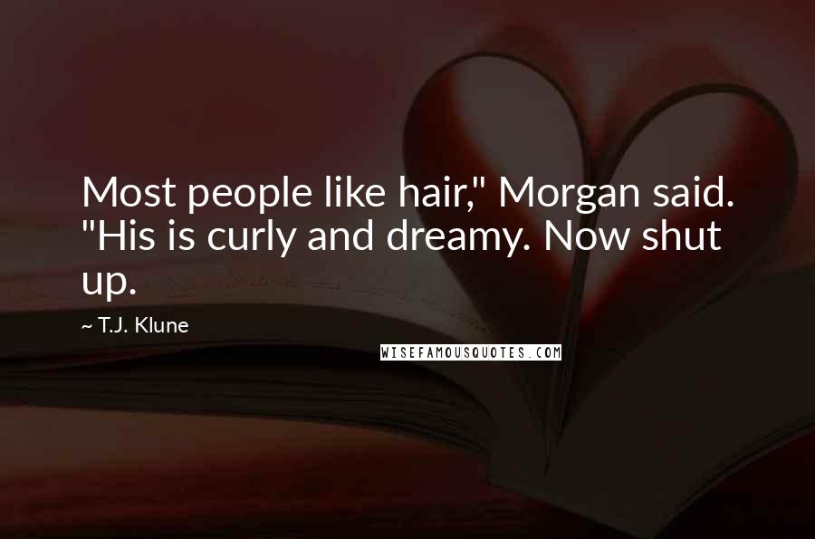 T.J. Klune Quotes: Most people like hair," Morgan said. "His is curly and dreamy. Now shut up.