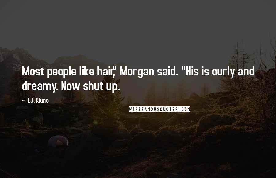 T.J. Klune Quotes: Most people like hair," Morgan said. "His is curly and dreamy. Now shut up.